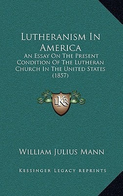 Lutheranism In America: An Essay On The Present Condition Of The Lutheran Church In The United States (1857)