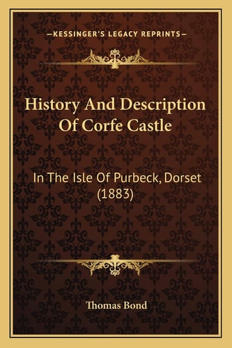 History And Description Of Corfe Castle: In The Isle Of Purbeck, Dorset (1883)