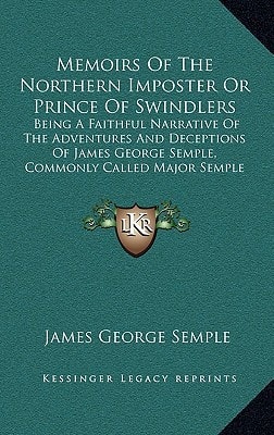 Memoirs Of The Northern Imposter Or Prince Of Swindlers: Being A Faithful Narrative Of The Adventures And Deceptions Of James George Semple, Commonly Called Major Semple (1786)