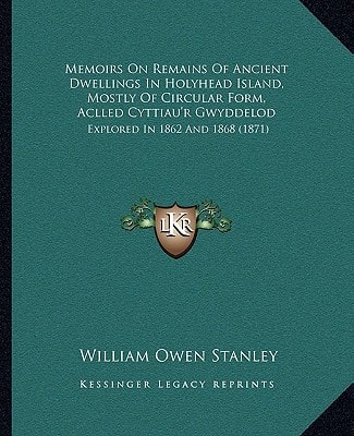 Memoirs On Remains Of Ancient Dwellings In Holyhead Island, Mostly Of Circular Form, Aclled Cyttiau'r Gwyddelod: Explored In 1862 And 1868 (1871)