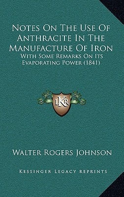 Notes On The Use Of Anthracite In The Manufacture Of Iron: With Some Remarks On Its Evaporating Power (1841)