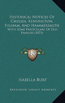 Historical Notices Of Chelsea, Kensington, Fulham, And Hammersmith: With Some Particulars Of Old Families (1871)