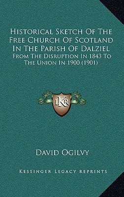Historical Sketch Of The Free Church Of Scotland In The Parish Of Dalziel: From The Disruption In 1843 To The Union In 1900 (1901)