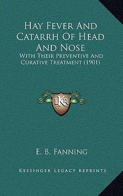 Hay Fever And Catarrh Of Head And Nose: With Their Preventive And Curative Treatment (1901)
