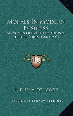 Morals In Modern Business: Addresses Delivered In The Page Lecture Series, 1908 (1909)
