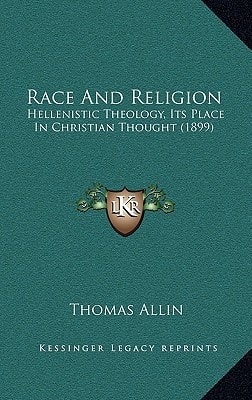 Race And Religion: Hellenistic Theology, Its Place In Christian Thought (1899)