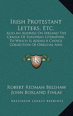 Irish Protestant Letters, Etc.: Also An Address On Ireland The Cradle Of European Literature, To Which Is Added A Choice Collection Of Original And Selected Poetry (1855)