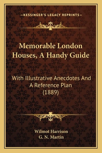 Memorable London Houses, A Handy Guide: With Illustrative Anecdotes And A Reference Plan (1889)