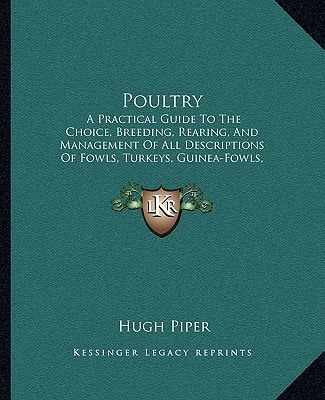 Poultry: A Practical Guide To The Choice, Breeding, Rearing, And Management Of All Descriptions Of Fowls, Turkeys, Guinea-Fowls, Ducks, And Geese, For Profit And Exhibition (1877)