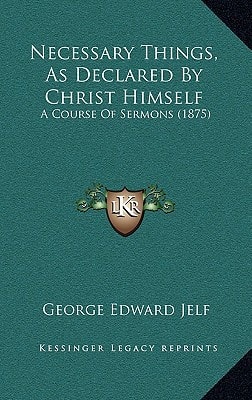 Necessary Things, As Declared By Christ Himself: A Course Of Sermons (1875)