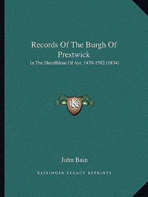 Records Of The Burgh Of Prestwick: In The Sheriffdom Of Ayr, 1470-1582 (1834)