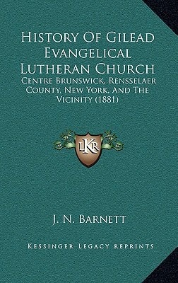 History Of Gilead Evangelical Lutheran Church: Centre Brunswick, Rensselaer County, New York, And The Vicinity (1881)