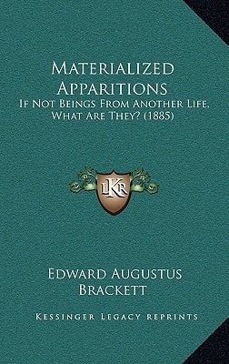 Materialized Apparitions: If Not Beings From Another Life, What Are They? (1885)