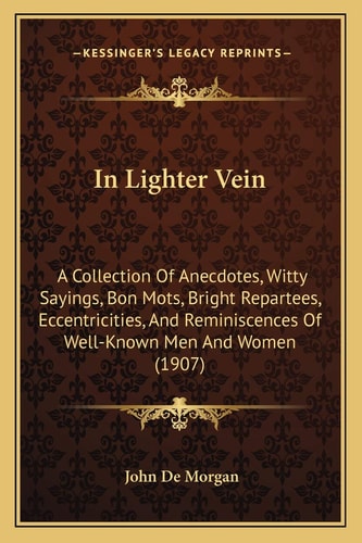 In Lighter Vein: A Collection Of Anecdotes, Witty Sayings, Bon Mots, Bright Repartees, Eccentricities, And Reminiscences Of Well-Known Men And Women (1907)