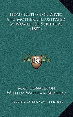 Home Duties For Wives And Mothers, Illustrated By Women Of Scripture (1882)