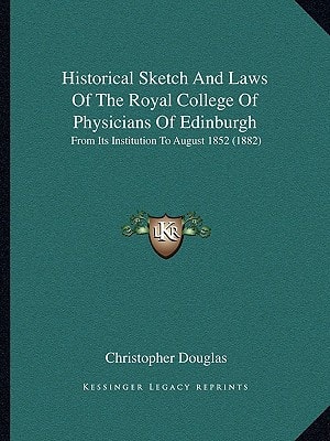 Historical Sketch And Laws Of The Royal College Of Physicians Of Edinburgh: From Its Institution To August 1852 (1882)