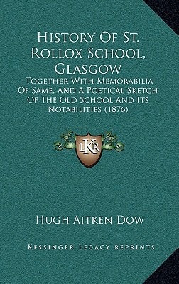 History Of St. Rollox School, Glasgow: Together With Memorabilia Of Same, And A Poetical Sketch Of The Old School And Its Notabilities (1876)