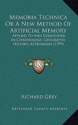 Memoria Technica Or A New Method Of Artificial Memory: Applied To And Exemplified In Chronology, Geography, History, Astronomy (1799)