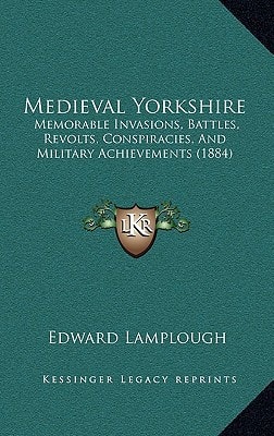 Medieval Yorkshire: Memorable Invasions, Battles, Revolts, Conspiracies, And Military Achievements (1884)