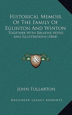 Historical Memoir Of The Family Of Eglinton And Winton: Together With Relative Notes And Illustrations (1864)