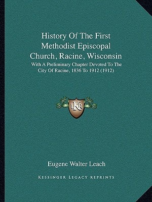 History Of The First Methodist Episcopal Church, Racine, Wisconsin: With A Preliminary Chapter Devoted To The City Of Racine, 1836 To 1912 (1912)