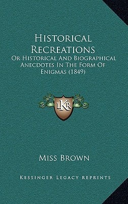Historical Recreations: Or Historical And Biographical Anecdotes In The Form Of Enigmas (1849)