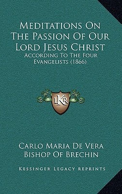 Meditations On The Passion Of Our Lord Jesus Christ: According To The Four Evangelists (1866)