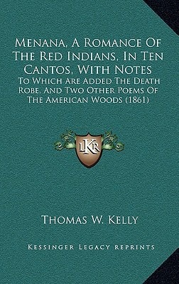 Menana, A Romance Of The Red Indians, In Ten Cantos, With Notes: To Which Are Added The Death Robe, And Two Other Poems Of The American Woods (1861)