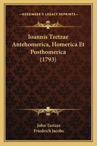 Ioannis Tzetzae Antehomerica, Homerica Et Posthomerica (1793)