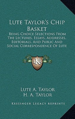 Lute Taylor's Chip Basket: Being Choice Selections From The Lectures, Essays, Addresses, Editorials, And Public And Social Correspondence Of Lute A. Taylor (1874)