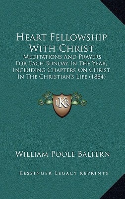 Heart Fellowship With Christ: Meditations And Prayers For Each Sunday In The Year, Including Chapters On Christ In The Christian's Life (1884)