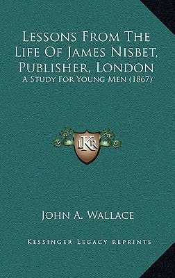 Lessons From The Life Of James Nisbet, Publisher, London: A Study For Young Men (1867)