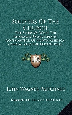 Soldiers Of The Church: The Story Of What The Reformed Presbyterians, Covenanters, Of North America, Canada, And The British Isles, Did To Win The World War Of 1914-1918 (1919)