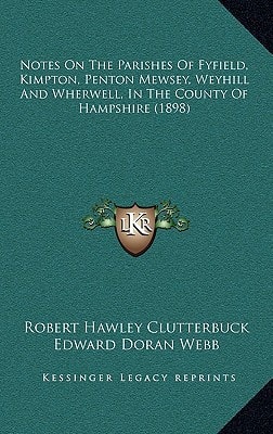 Notes On The Parishes Of Fyfield, Kimpton, Penton Mewsey, Weyhill And Wherwell, In The County Of Hampshire (1898)
