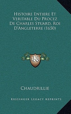 Histoire Entiere Et Veritable Du Procez De Charles Stuard, Roi D'Angleterre (1650)