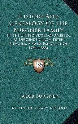 History And Genealogy Of The Burgner Family: In The United States Of America, As Descended From Peter Burgner, A Swiss Emigrant Of 1734 (1888)