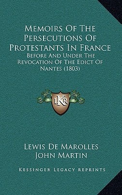 Memoirs Of The Persecutions Of Protestants In France: Before And Under The Revocation Of The Edict Of Nantes (1803)