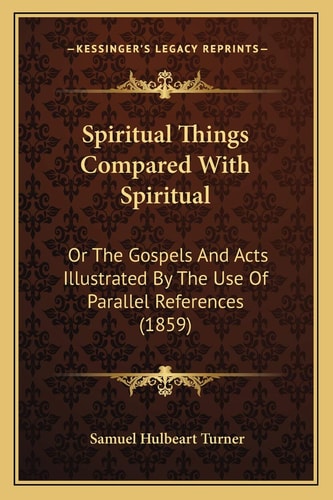 Spiritual Things Compared With Spiritual: Or The Gospels And Acts Illustrated By The Use Of Parallel References (1859)