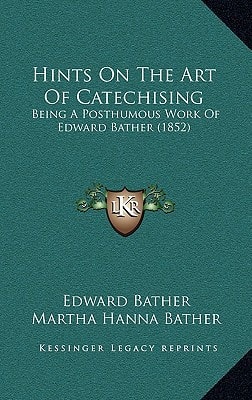 Hints On The Art Of Catechising: Being A Posthumous Work Of Edward Bather (1852)