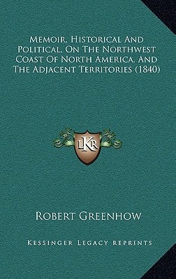 Memoir, Historical And Political, On The Northwest Coast Of North America, And The Adjacent Territories (1840)