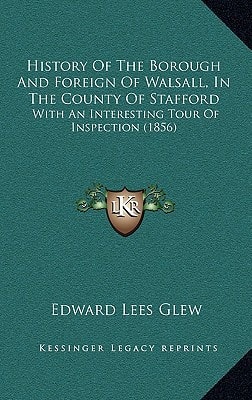 History Of The Borough And Foreign Of Walsall, In The County Of Stafford: With An Interesting Tour Of Inspection (1856)