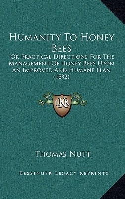 Humanity To Honey Bees: Or Practical Directions For The Management Of Honey Bees Upon An Improved And Humane Plan (1832)