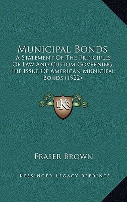 Municipal Bonds: A Statement Of The Principles Of Law And Custom Governing The Issue Of American Municipal Bonds (1922)