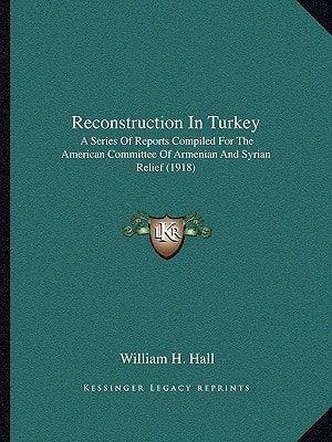 Reconstruction In Turkey: A Series Of Reports Compiled For The American Committee Of Armenian And Syrian Relief (1918)