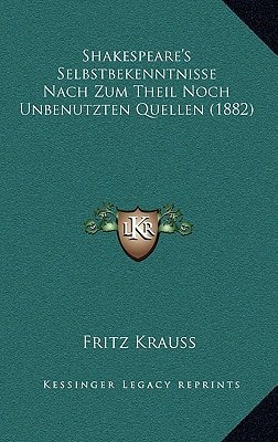Shakespeare's Selbstbekenntnisse Nach Zum Theil Noch Unbenutzten Quellen (1882)