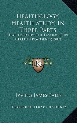 Healthology, Health Study, In Three Parts: Healthopathy, The Fasting Cure, Health Treatment (1907)
