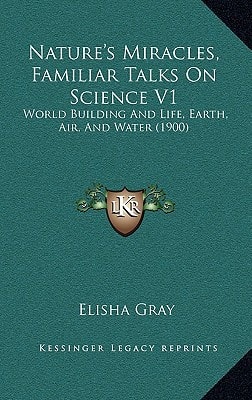 Nature's Miracles, Familiar Talks On Science V1: World Building And Life, Earth, Air, And Water (1900)