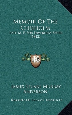 Memoir Of The Chisholm: Late M. P. For Inverness-Shire (1842)