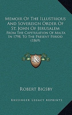 Memoir Of The Illustrious And Sovereign Order Of St. John Of Jerusalem: From The Capitulation Of Malta In 1798, To The Present Period (1869)