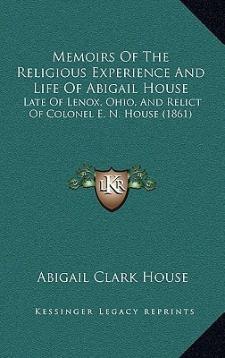 Memoirs Of The Religious Experience And Life Of Abigail House: Late Of Lenox, Ohio, And Relict Of Colonel E. N. House (1861)
